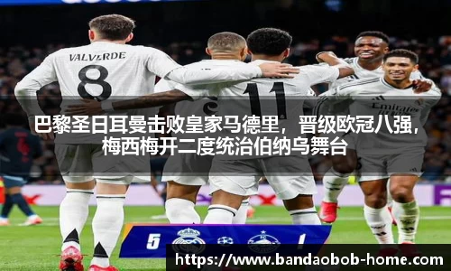 巴黎圣日耳曼击败皇家马德里，晋级欧冠八强，梅西梅开二度统治伯纳乌舞台