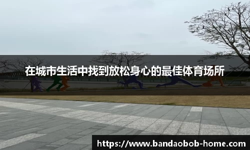 在城市生活中找到放松身心的最佳体育场所