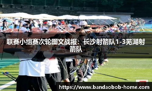 联赛小组赛次轮图文战报：长沙射箭队1-3芜湖射箭队