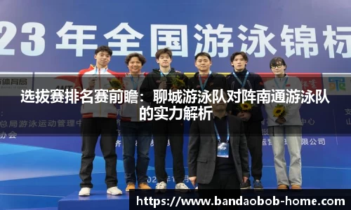 选拔赛排名赛前瞻：聊城游泳队对阵南通游泳队的实力解析